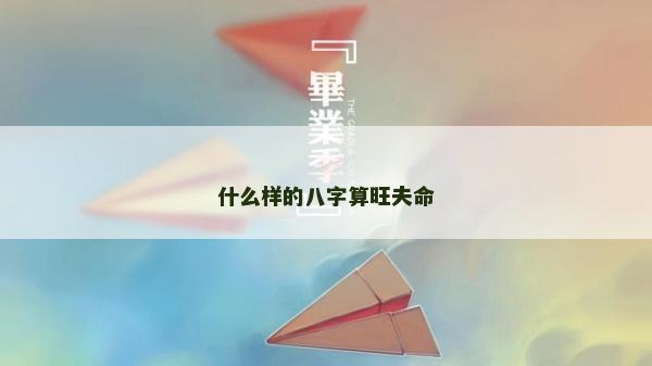 什么樣的八字算旺夫命 什么樣的八字算旺夫命