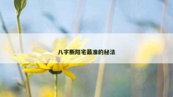 八字?jǐn)嚓?yáng)宅最準(zhǔn)的秘法