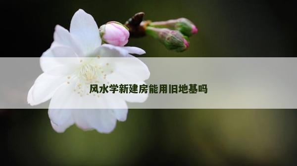 風水學新建房能用舊地基嗎
