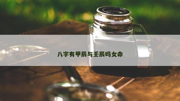 八字有甲辰與壬辰嗎女命