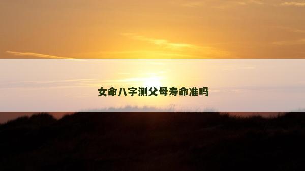 女命八字測父母壽命準嗎