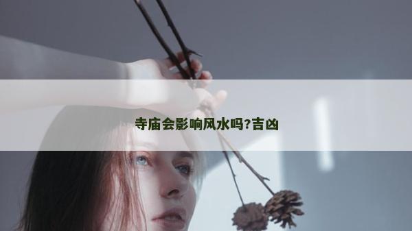 寺廟會影響風水嗎?吉兇