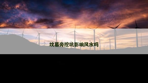 墳墓旁挖坑影響風水嗎