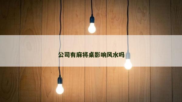 公司有麻將桌影響風水嗎 公司有麻將桌影響風水嗎