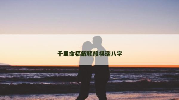 千里命稿解釋段祺瑞八字