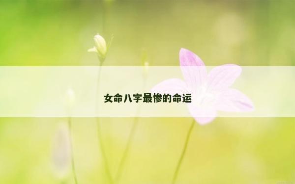 女命八字最慘的命運(yùn)