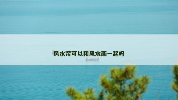 風(fēng)水簾可以和風(fēng)水畫一起嗎