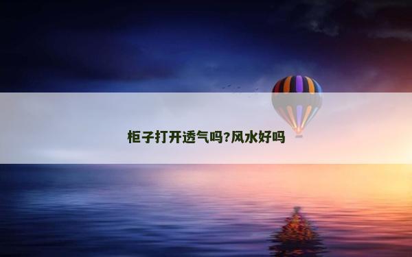 柜子打開透氣嗎?風水好嗎 柜子打開透氣嗎?風水好嗎