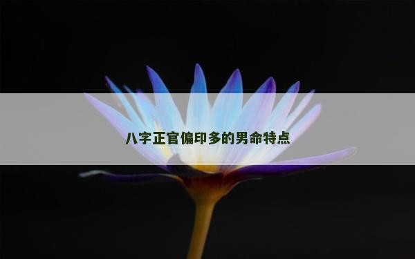 八字正官偏印多的男命特點