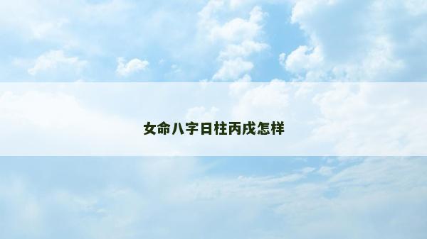 女命八字日柱丙戌怎樣