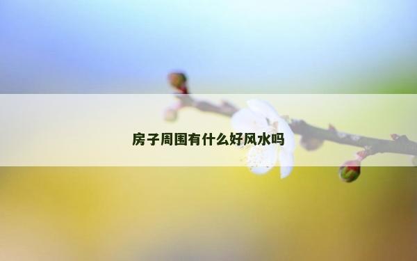 房子周圍有什么好風水嗎
