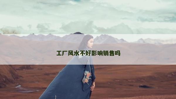 工廠風(fēng)水不好影響銷售嗎