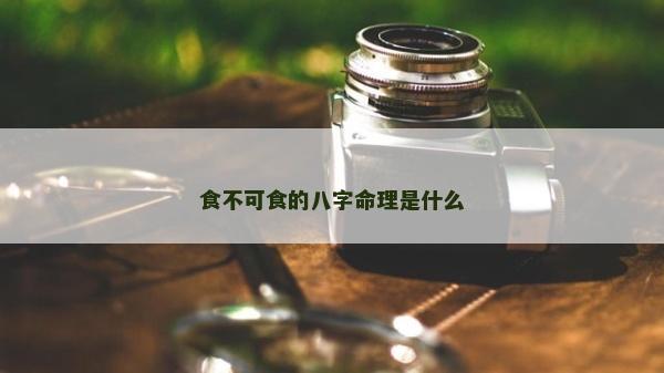 食不可食的八字命理是什么 食不可食的八字命理是什么