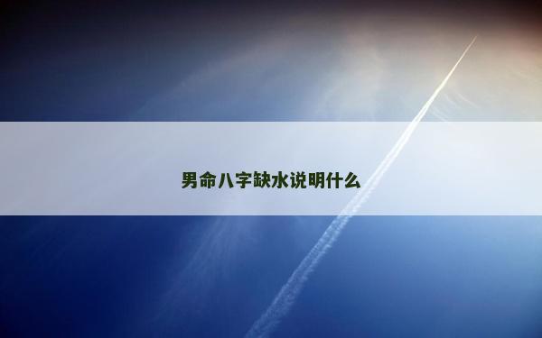 男命八字缺水說明什么