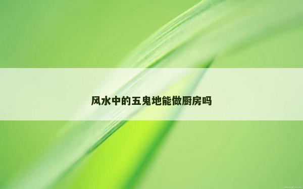 風水中的五鬼地能做廚房嗎