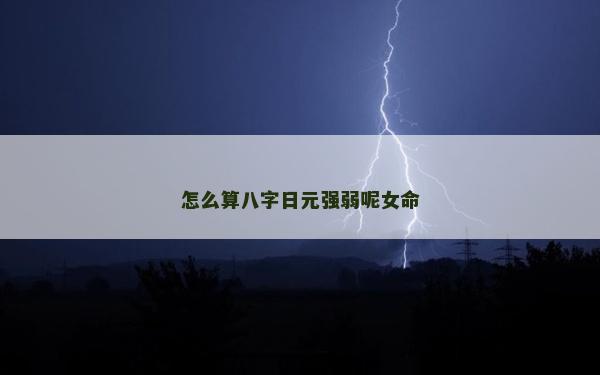怎么算八字日元強弱呢女命