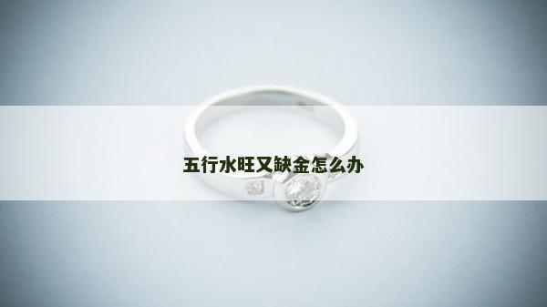五行水旺又缺金怎么辦