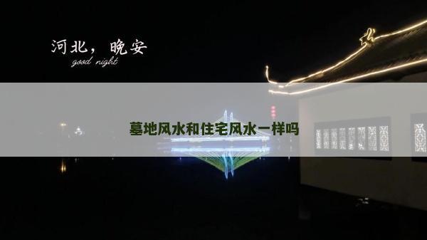 墓地風水和住宅風水一樣嗎