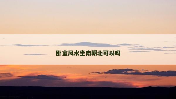 臥室風水坐南朝北可以嗎