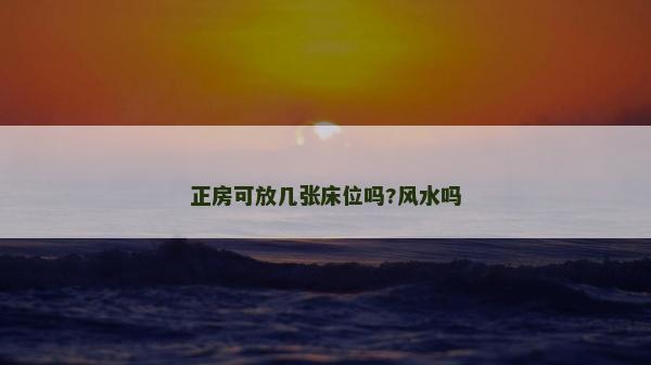 正房可放幾張床位嗎?風(fēng)水嗎