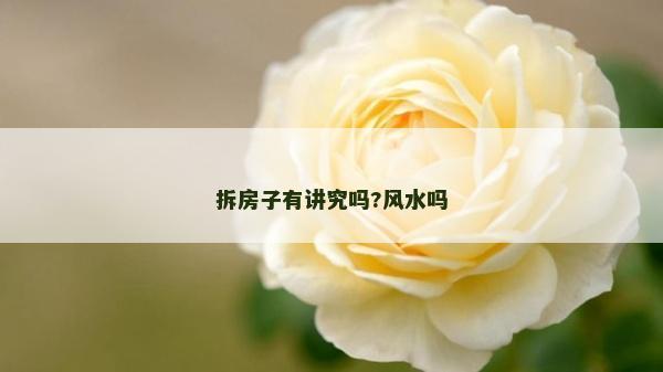 拆房子有講究嗎?風水嗎