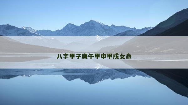 八字甲子庚午甲申甲戌女命