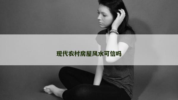 現(xiàn)代農(nóng)村房屋風(fēng)水可信嗎