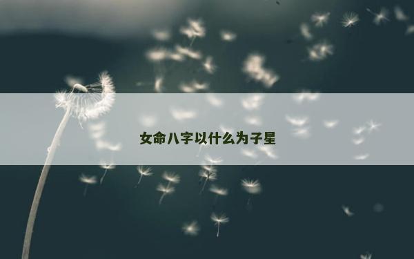 女命八字以什么為子星