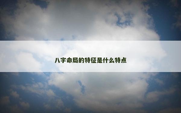 八字命局的特征是什么特點