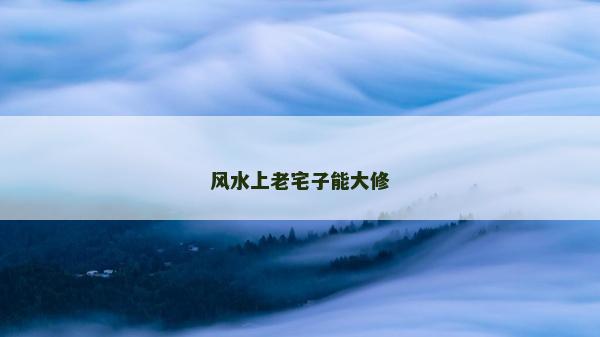 風水上老宅子能大修