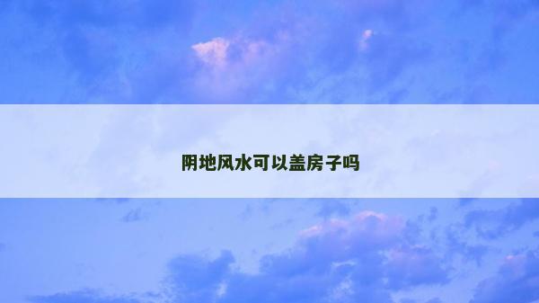 陰地風水可以蓋房子嗎