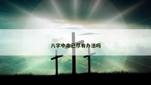 八字中命已盡有辦法嗎