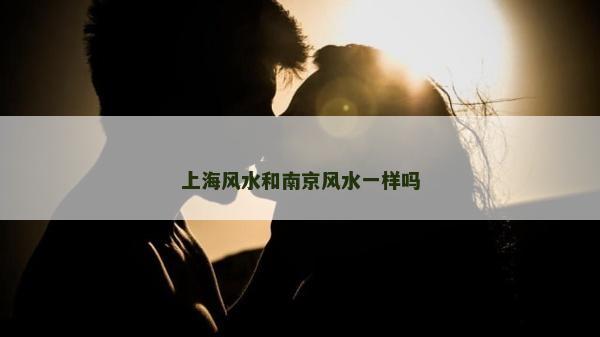 上海風水和南京風水一樣嗎 上海風水和南京風水一樣嗎
