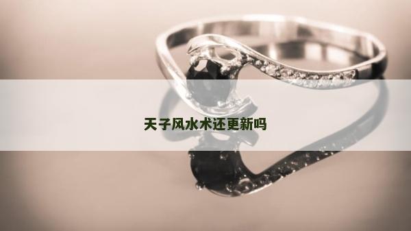 天子風(fēng)水術(shù)還更新嗎