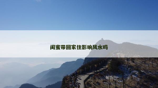 閨蜜帶回家住影響風水嗎