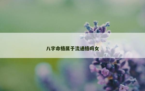 八字命格屬于流通格嗎女