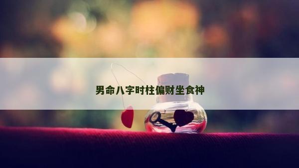 男命八字時柱偏財坐食神