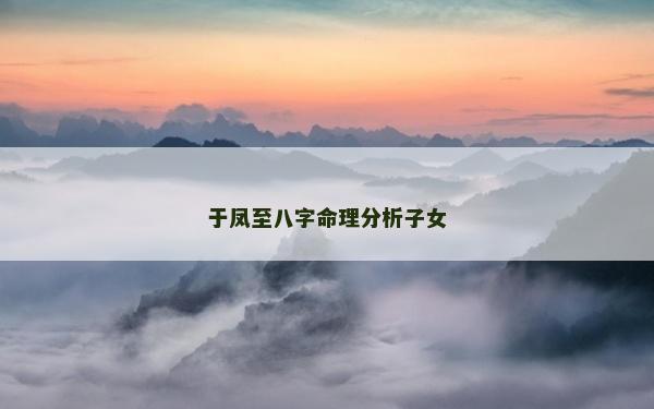 于鳳至八字命理分析子女