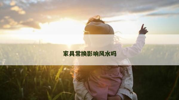 家具常換影響風水嗎