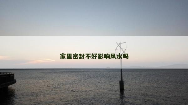 家里密封不好影響風水嗎