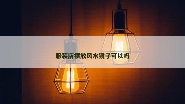 服裝店擺放風水鏡子可以嗎