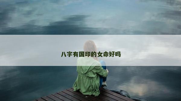 八字有國印的女命好嗎