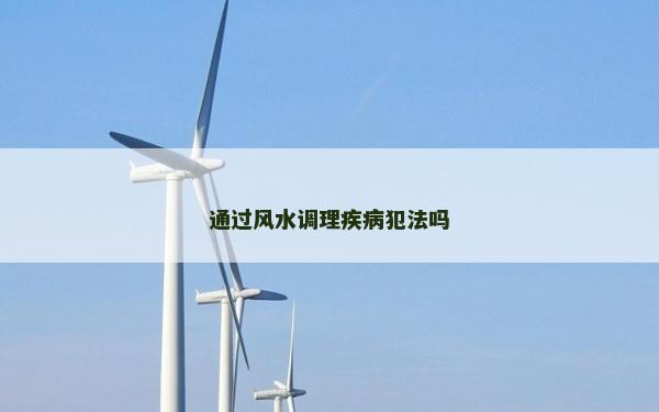 通過風(fēng)水調(diào)理疾病犯法嗎