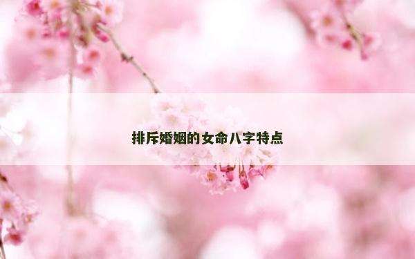 排斥婚姻的女命八字特點