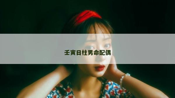 壬寅日柱男命配偶