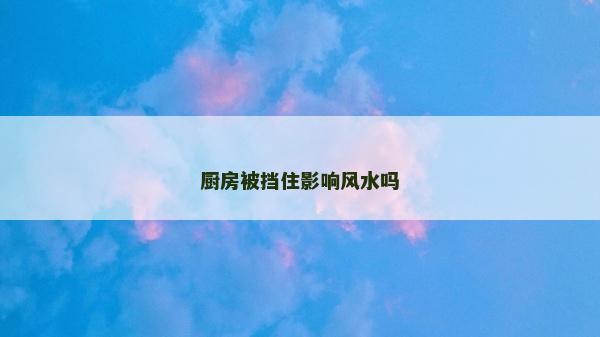 廚房被擋住影響風水嗎