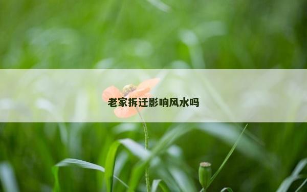老家拆遷影響風(fēng)水嗎