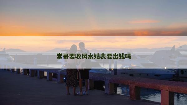 堂哥要收風水姑表要出錢嗎