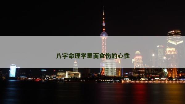 八字命理學里面食傷的心性