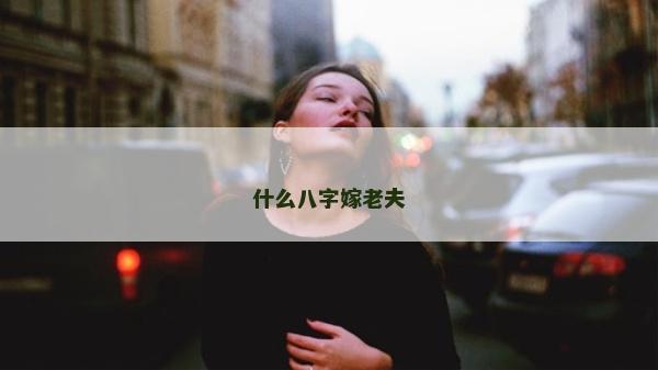 什么八字嫁老夫